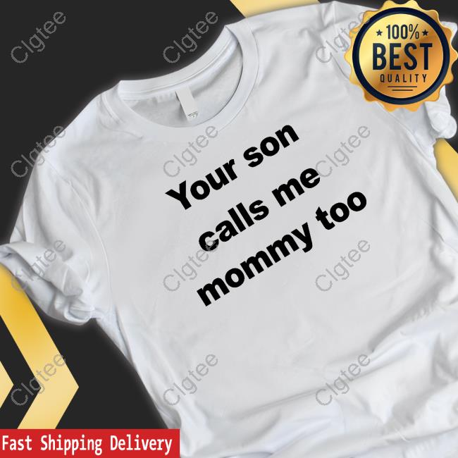 Your Son Calls Me Mommy Too Tee Shirt Your Son Calls Me Mommy Too Tee Shirt