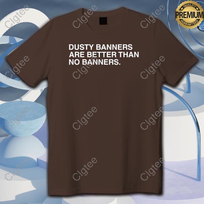 Dusty Banners Are Better Than No Banners Tee Dusty Banners Are Better Than No Banners Tee