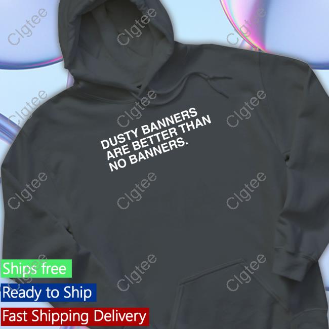 Dusty Banners Are Better Than No Banners Tee Dusty Banners Are Better Than No Banners Tee