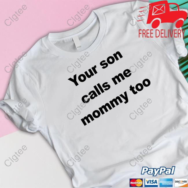 Your Son Calls Me Mommy Too Tee Shirt Your Son Calls Me Mommy Too Tee Shirt