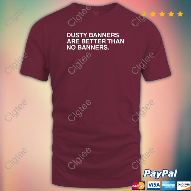 Dusty Banners Are Better Than No Banners Tee Dusty Banners Are Better Than No Banners Tee