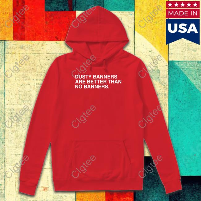 Dusty Banners Are Better Than No Banners Tee Dusty Banners Are Better Than No Banners Tee