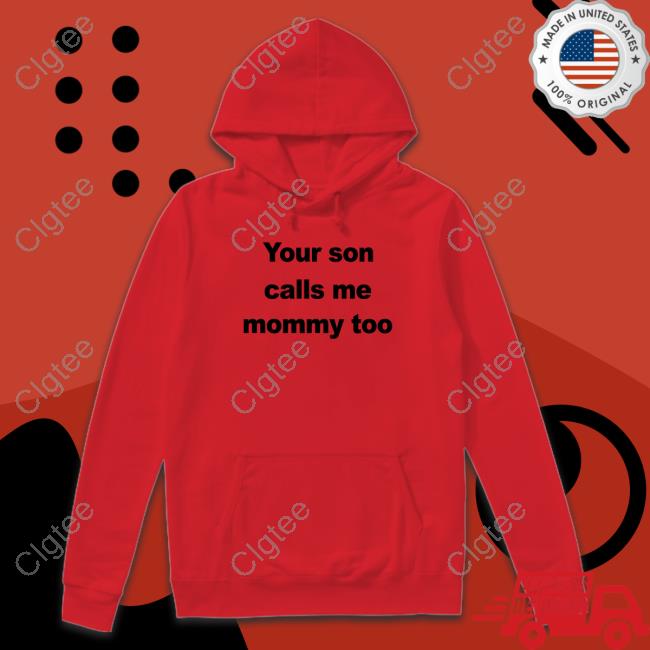 Your Son Calls Me Mommy Too Tee Shirt Your Son Calls Me Mommy Too Tee Shirt