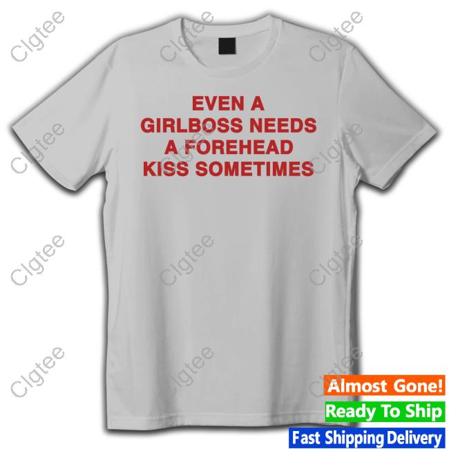 Even A Girlboss Needs A Forehead Kiss Sometimes T Shirt Even A Girlboss Needs A Forehead Kiss Sometimes T Shirt