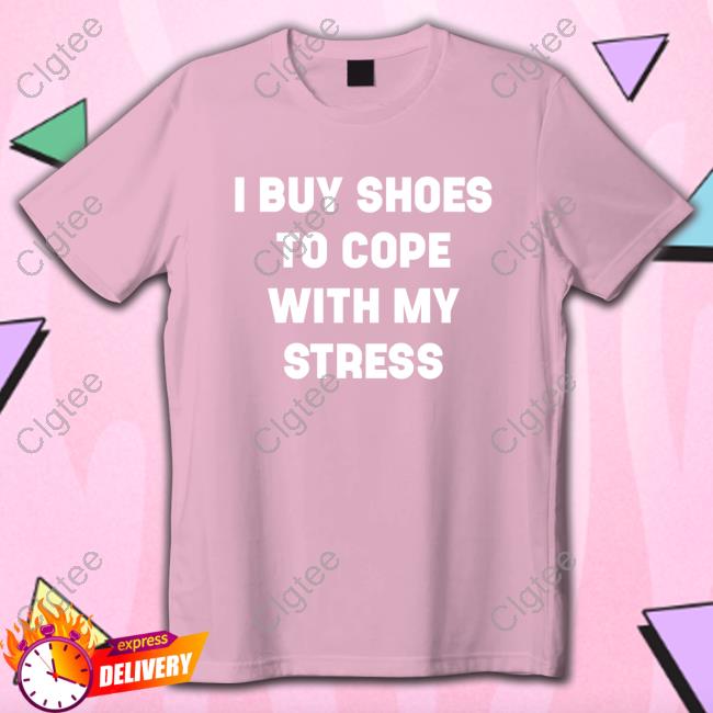 I Buy Shoes To Cope With My Stress Tee I Buy Shoes To Cope With My Stress Tee