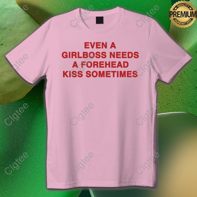 Even A Girlboss Needs A Forehead Kiss Sometimes T Shirt Even A Girlboss Needs A Forehead Kiss Sometimes T Shirt