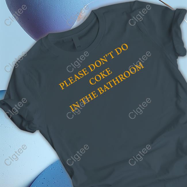 Shirts That Go Hard Please Don't Do Coke In The Bathroom Shirt Shirts That Go Hard Please Don't Do Coke In The Bathroom Shirt