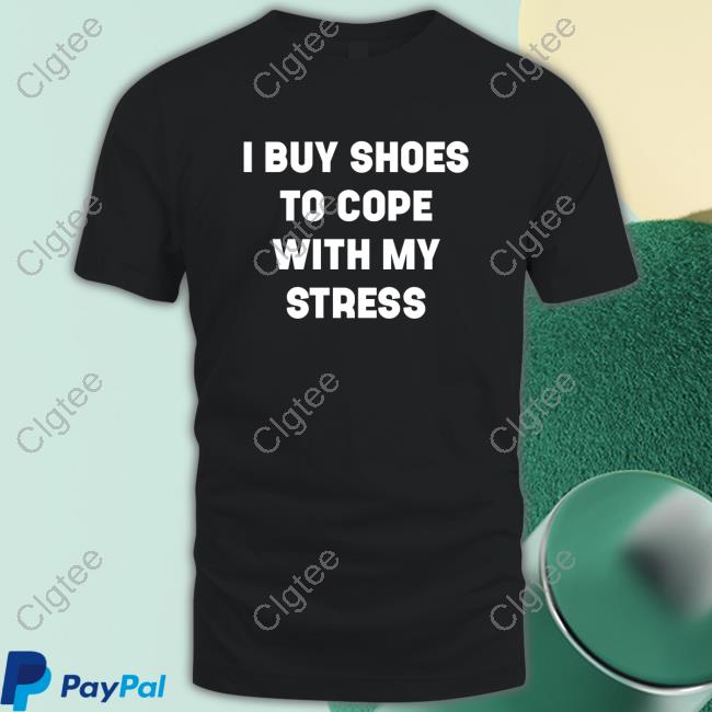 I Buy Shoes To Cope With My Stress Tee I Buy Shoes To Cope With My Stress Tee