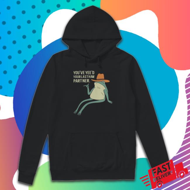 You'Ve Yee'D Your Last Haw Partner Shirt You'Ve Yee'D Your Last Haw Partner Shirt