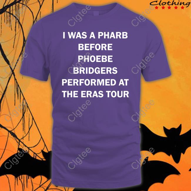 Official I Was A Pharb Before Phoebe Bridgers Performed At The Eras Tour Shirt Official I Was A Pharb Before Phoebe Bridgers Performed At The Eras Tour Shirt