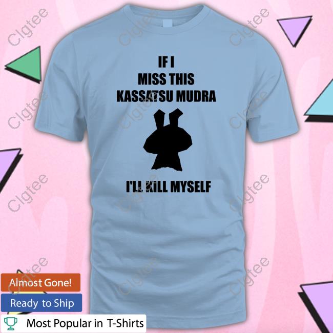 Ninja Brethren If I Miss This Kassatsu Mudra I'll Kill Myself Shirts Ninja Brethren If I Miss This Kassatsu Mudra I'll Kill Myself Shirts