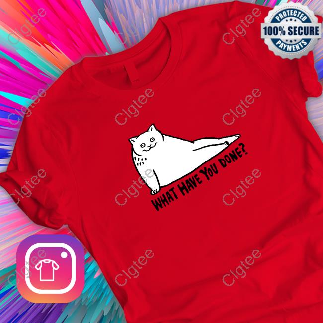 What Have You Done T-Shirt What Have You Done T-Shirt
