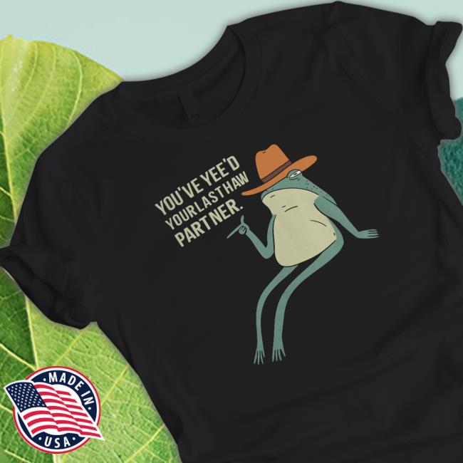 You'Ve Yee'D Your Last Haw Partner Shirt You'Ve Yee'D Your Last Haw Partner Shirt