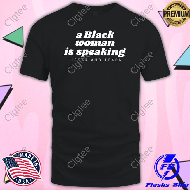 Official A Black Woman Is Speaking Listen And Learn Shirt Iamyesyouareno Official A Black Woman Is Speaking Listen And Learn Shirt Iamyesyouareno