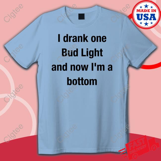 I Drank One Bud Light And Now I'm A Bottom Tee Shirt Mvp Kingcesaa I Drank One Bud Light And Now I'm A Bottom Tee Shirt Mvp Kingcesaa