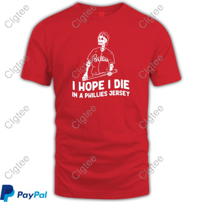 I Hope I Die In A Phillies Jersey T Shirt I Hope I Die In A Phillies Jersey T Shirt