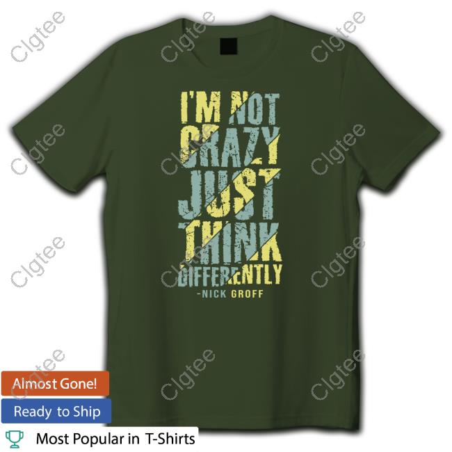 Official The Nick Groff Store I’M Not Crazy Just Think Differently Nick Groff Shirt Official The Nick Groff Store I’M Not Crazy Just Think Differently Nick Groff Shirt