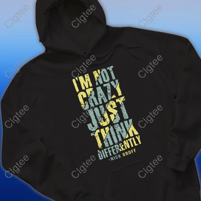 Official The Nick Groff Store I’M Not Crazy Just Think Differently Nick Groff Shirt Official The Nick Groff Store I’M Not Crazy Just Think Differently Nick Groff Shirt