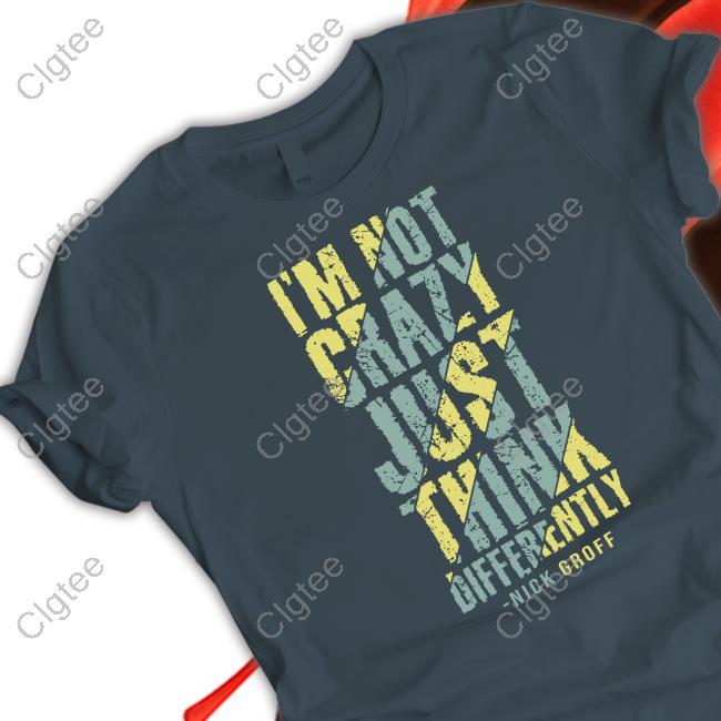 Official The Nick Groff Store I’M Not Crazy Just Think Differently Nick Groff Shirt Official The Nick Groff Store I’M Not Crazy Just Think Differently Nick Groff Shirt