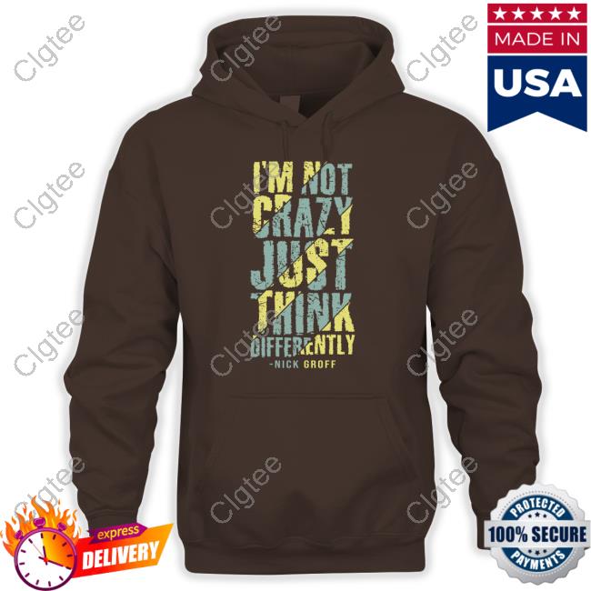 Official The Nick Groff Store I’M Not Crazy Just Think Differently Nick Groff Shirt Official The Nick Groff Store I’M Not Crazy Just Think Differently Nick Groff Shirt