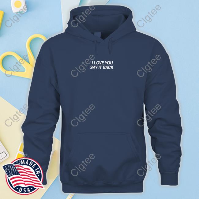 I Love You Say It Back Shirts I Love You Say It Back Shirts