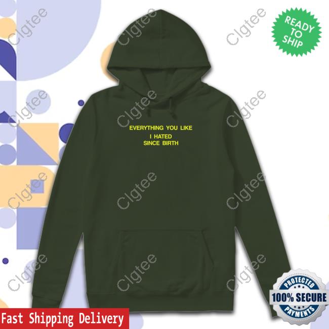 Official Shtreetwear Everything You Like I Hated Since Birth Shirt Official Shtreetwear Everything You Like I Hated Since Birth Shirt