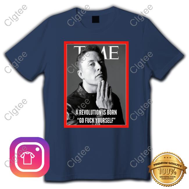 Official Time Elon Musk A Revolution Is Born Go Fuck Yourself Shirts Official Time Elon Musk A Revolution Is Born Go Fuck Yourself Shirts