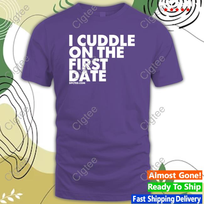 I Cuddle On The First Date Shirt I Cuddle On The First Date Shirt