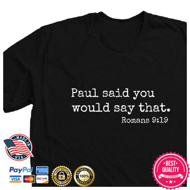 Paul Said You Would Say That. Romans 9:19 Tees Paul Said You Would Say That. Romans 9:19 Tees